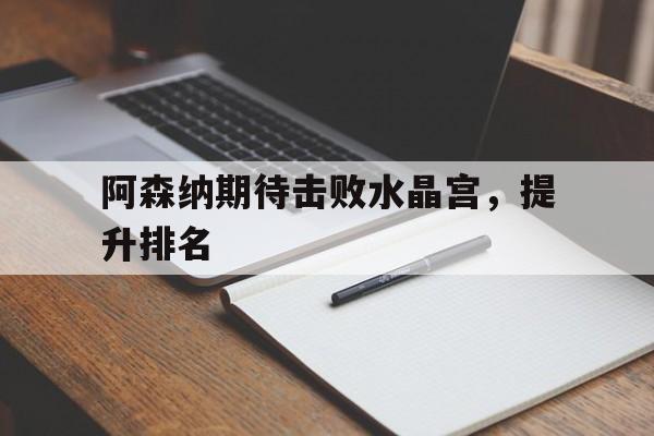 包含阿森纳期待击败水晶宫，提升排名的词条