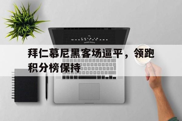关于拜仁慕尼黑客场逼平，领跑积分榜保持的信息