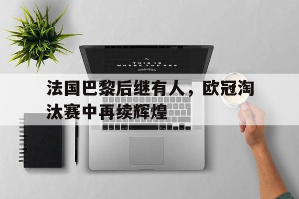 法国巴黎后继有人，欧冠淘汰赛中再续辉煌
