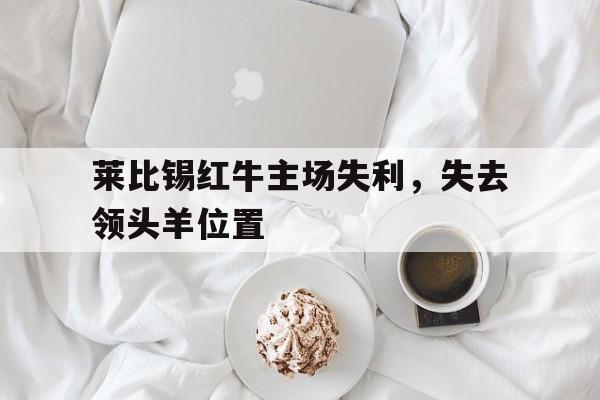 莱比锡红牛主场失利，失去领头羊位置的简单介绍
