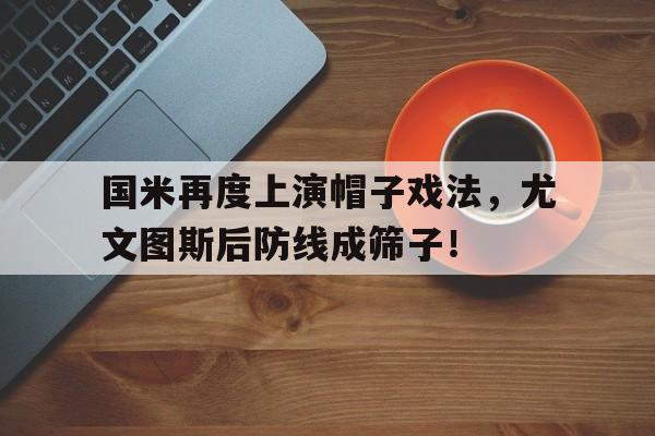 国米再度上演帽子戏法，尤文图斯后防线成筛子！国米 尤文